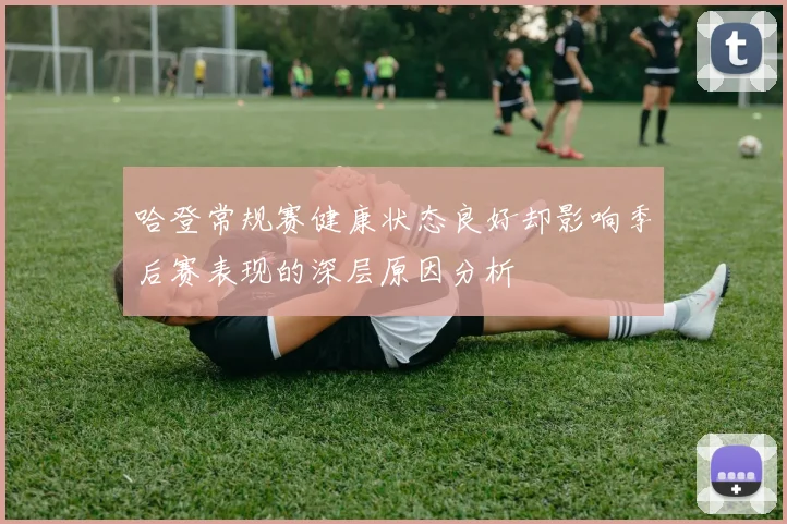 哈登常规赛健康状态良好却影响季后赛表现的深层原因分析