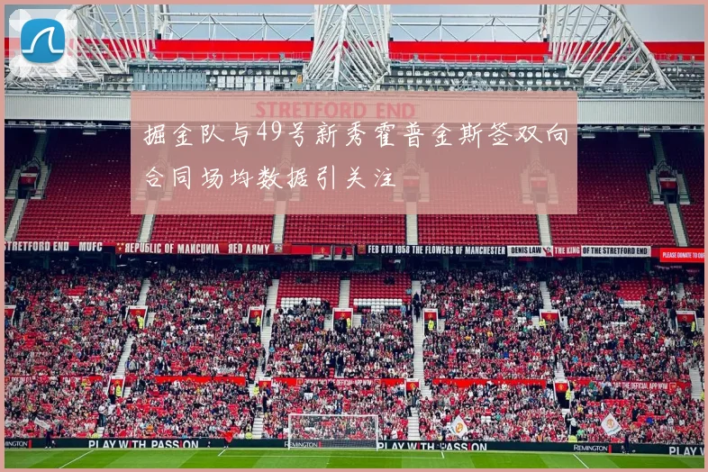 掘金队与49号新秀霍普金斯签双向合同场均数据引关注